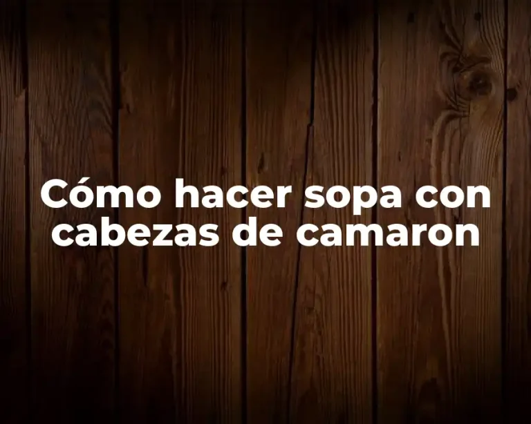 Cómo hacer sopa con cabezas de camaron