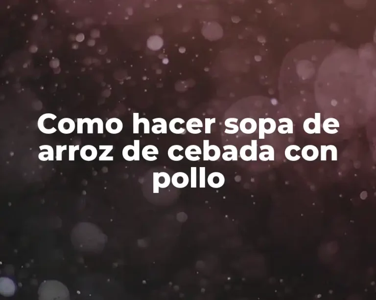 Como hacer sopa de arroz de cebada con pollo