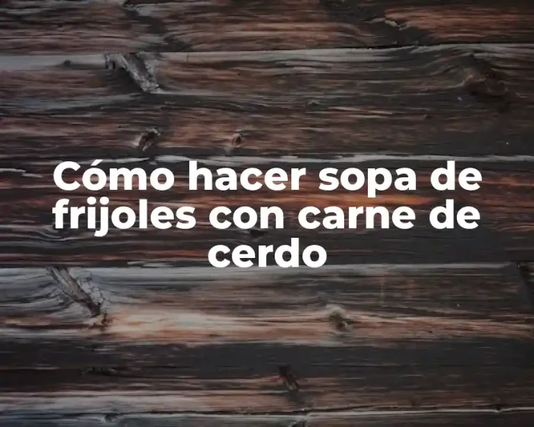 Cómo hacer sopa de frijoles con carne de cerdo