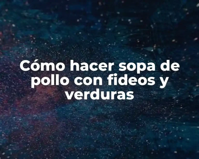 Cómo hacer sopa de pollo con fideos y verduras