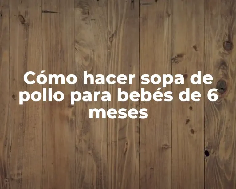 Cómo hacer sopa de pollo para bebés de 6 meses