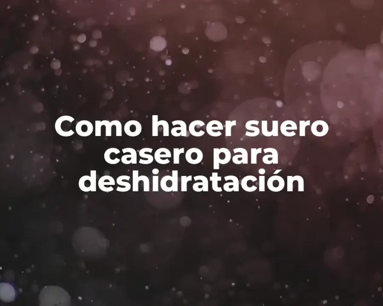 Como hacer suero casero para deshidratación