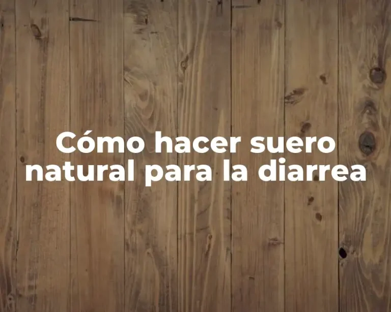 Cómo hacer suero natural para la diarrea