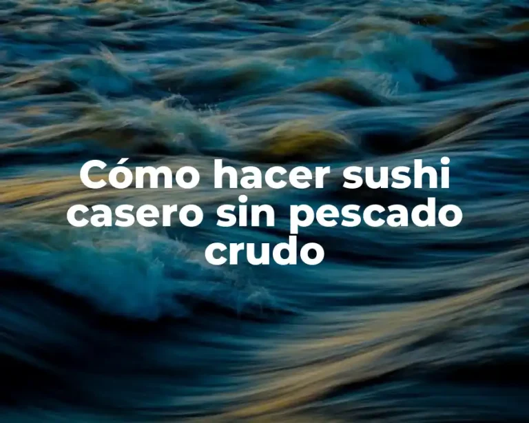 Cómo hacer sushi casero sin pescado crudo