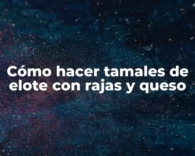 Cómo hacer tamales de elote con rajas y queso