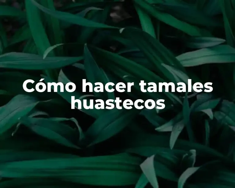 Cómo hacer tamales huastecos