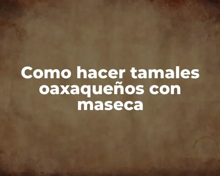 Como hacer tamales oaxaqueños con maseca