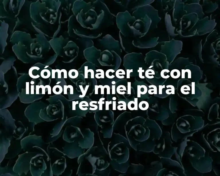 Cómo hacer té con limón y miel para el resfriado