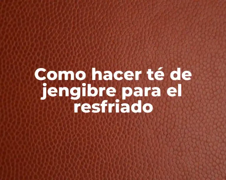 Como hacer té de jengibre para el resfriado