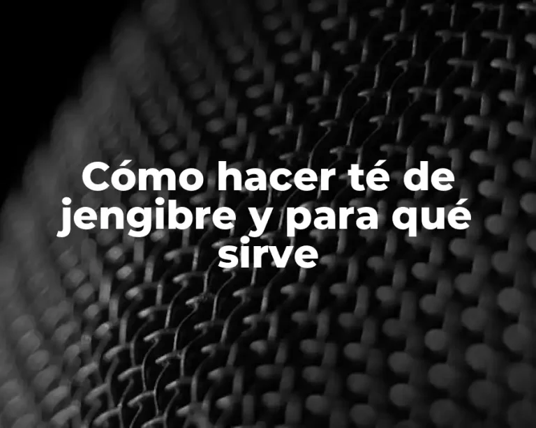 Cómo hacer té de jengibre y para qué sirve