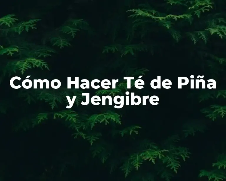 Cómo Hacer Té de Piña y Jengibre