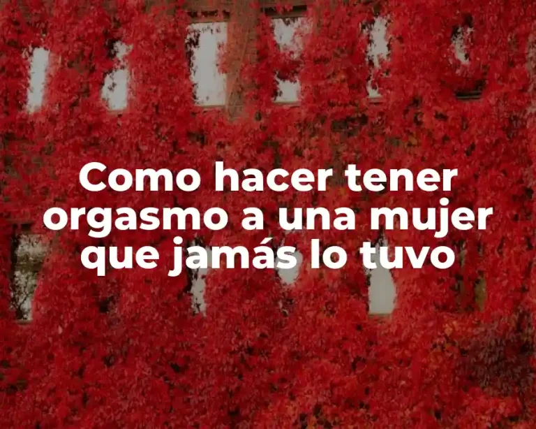 Como hacer tener orgasmo a una mujer que jamás lo tuvo