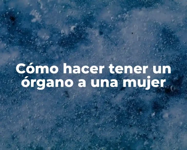 Cómo hacer tener un órgano a una mujer