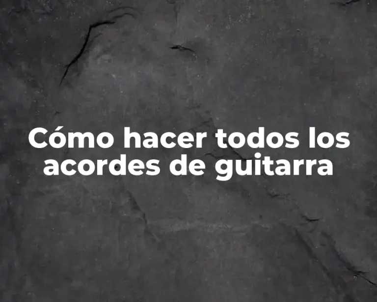 Cómo hacer todos los acordes de guitarra