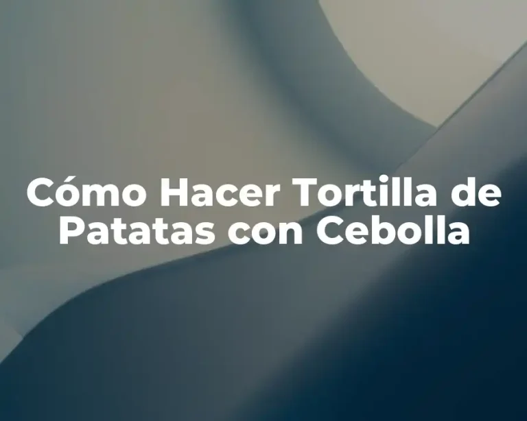 Cómo Hacer Tortilla de Patatas con Cebolla