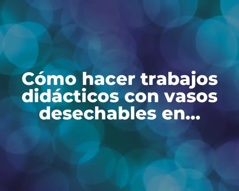 Cómo hacer trabajos didácticos con vasos desechables en ciencias naturales