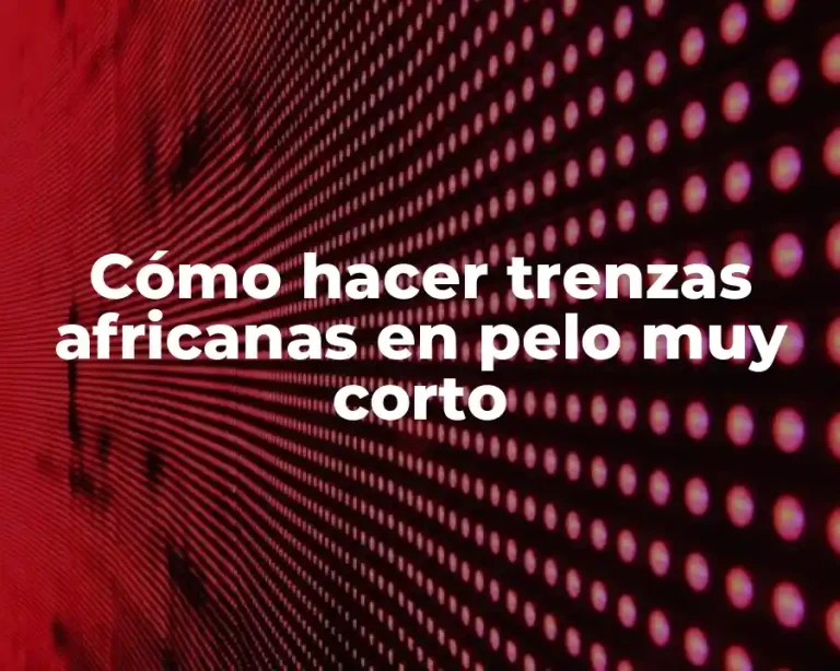 Cómo hacer trenzas africanas en pelo muy corto