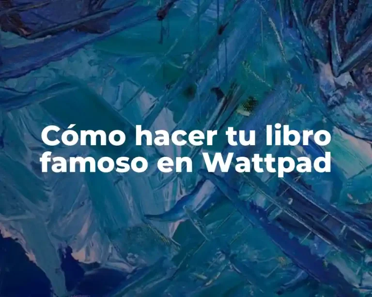 Cómo hacer tu libro famoso en Wattpad