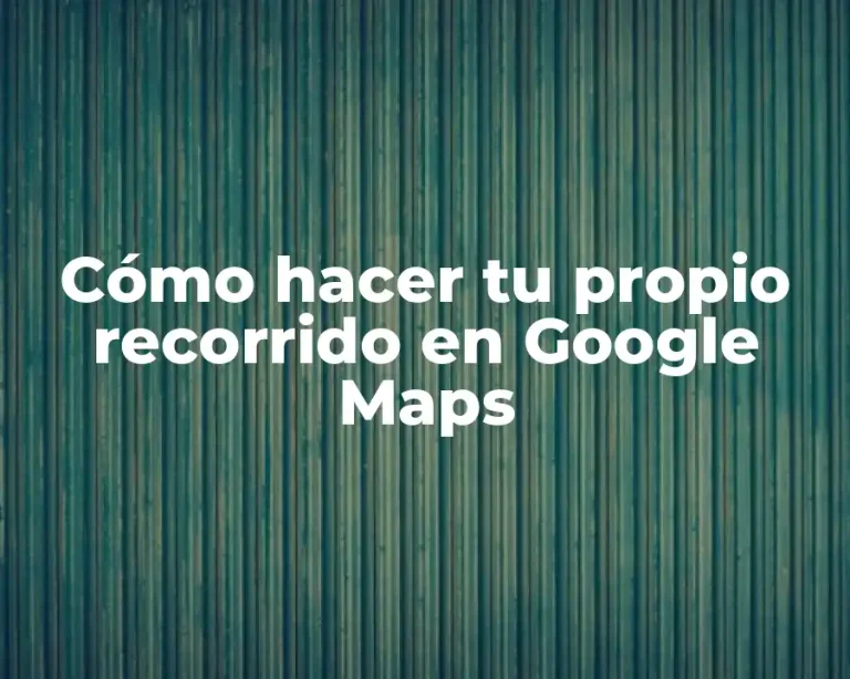 Cómo hacer tu propio recorrido en Google Maps
