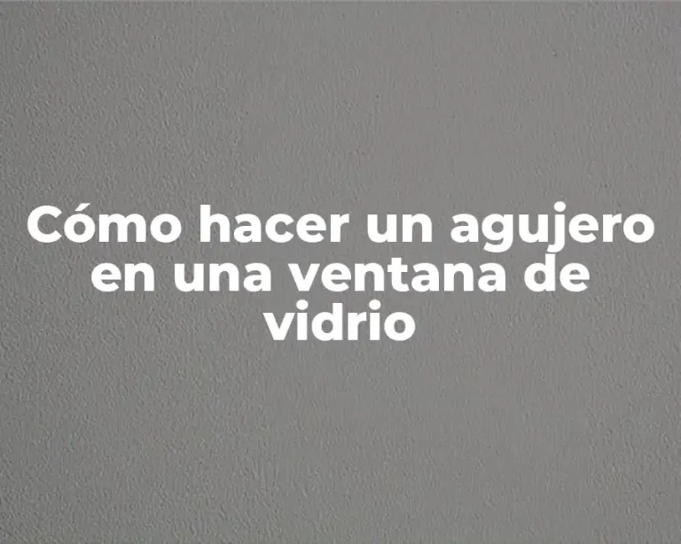 Cómo hacer un agujero en una ventana de vidrio
