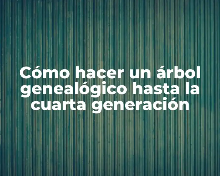 Cómo hacer un árbol genealógico hasta la cuarta generación