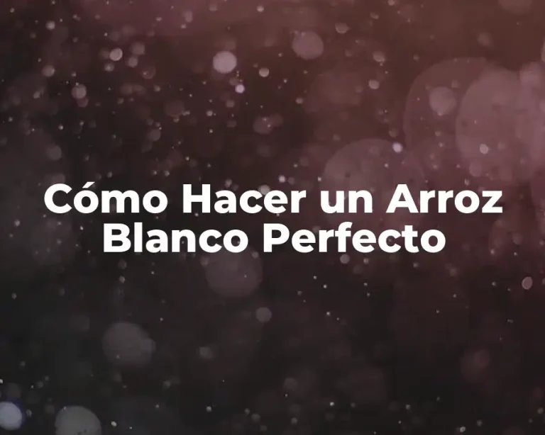 Cómo Hacer un Arroz Blanco Perfecto