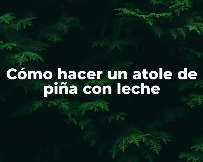 Cómo hacer un atole de piña con leche