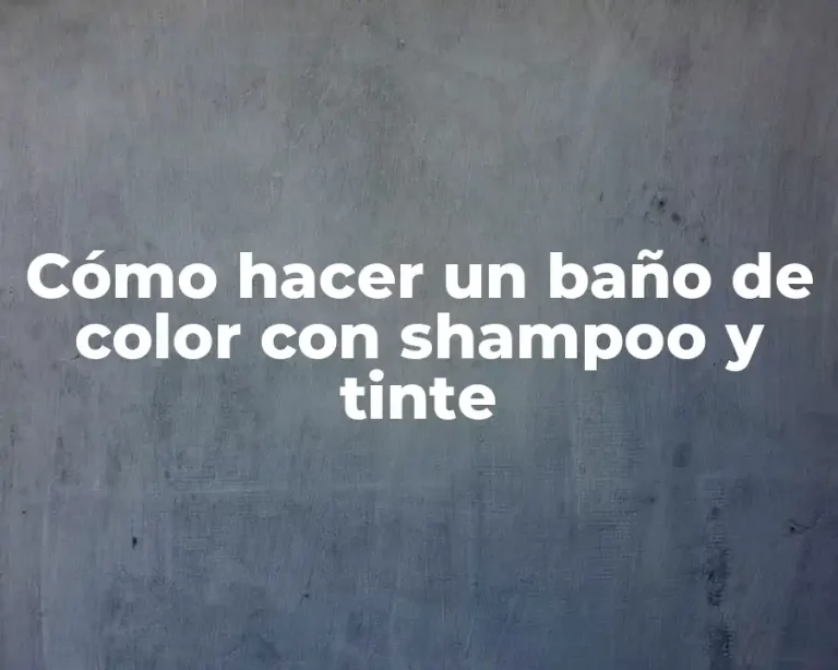 Cómo hacer un baño de color con shampoo y tinte