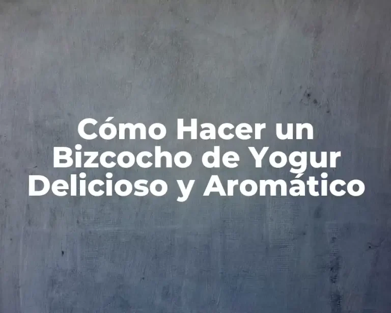 Cómo Hacer un Bizcocho de Yogur Delicioso y Aromático