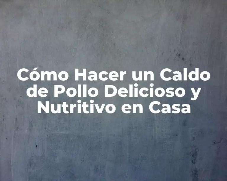 Cómo Hacer un Caldo de Pollo Delicioso y Nutritivo en Casa