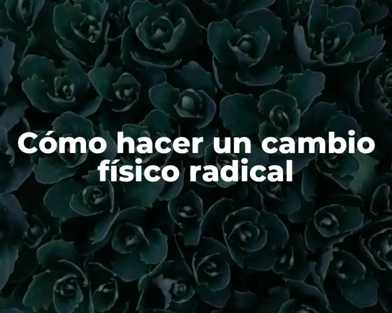 Cómo hacer un cambio físico radical