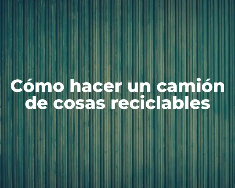 Cómo hacer un camión de cosas reciclables