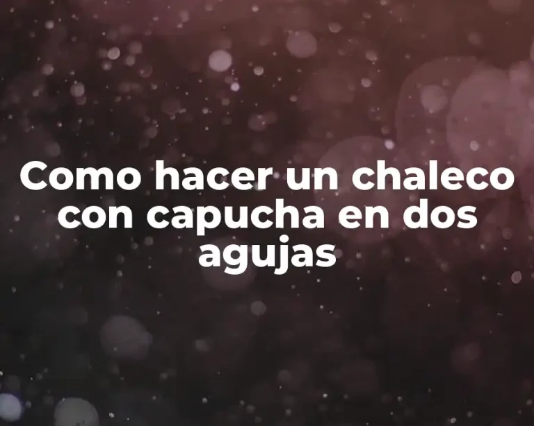 Como hacer un chaleco con capucha en dos agujas