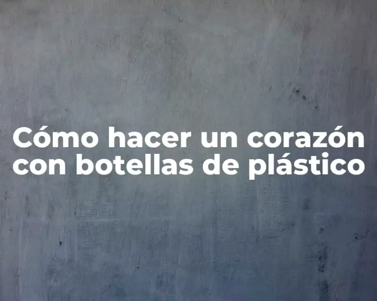 Cómo hacer un corazón con botellas de plástico