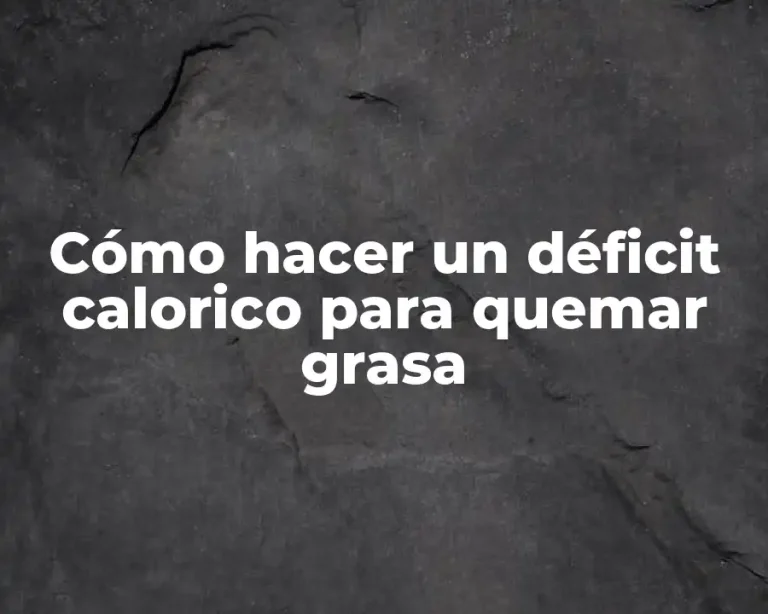 Cómo hacer un déficit calorico para quemar grasa
