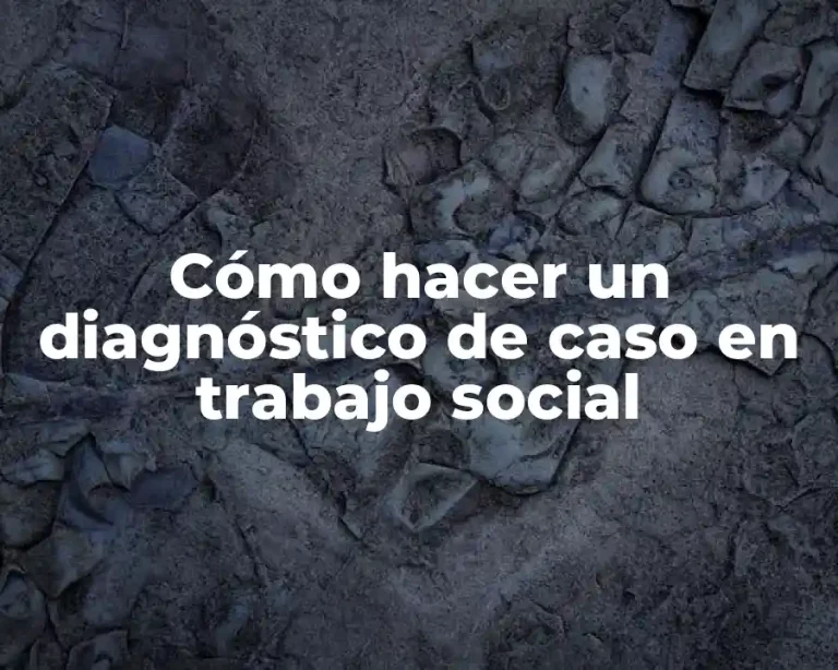Cómo hacer un diagnóstico de caso en trabajo social