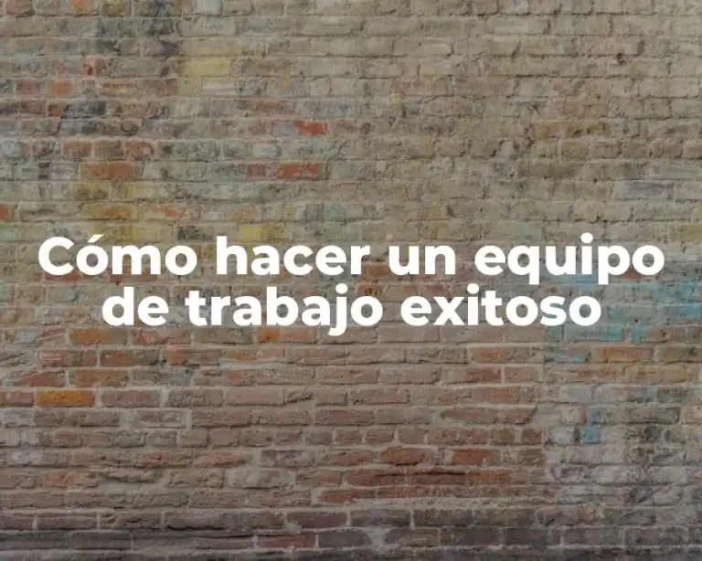 Cómo hacer un equipo de trabajo exitoso