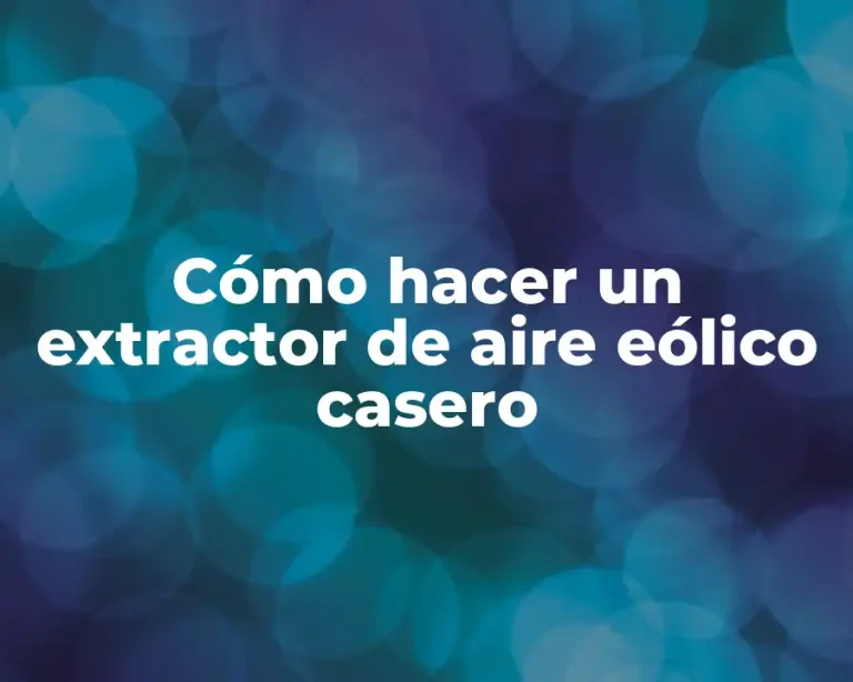 Cómo hacer un extractor de aire eólico casero