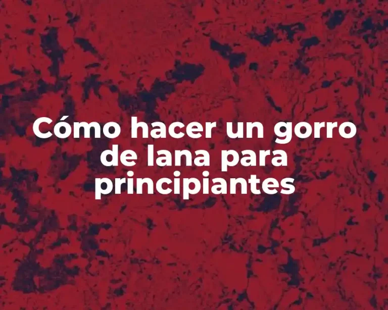 Cómo hacer un gorro de lana para principiantes