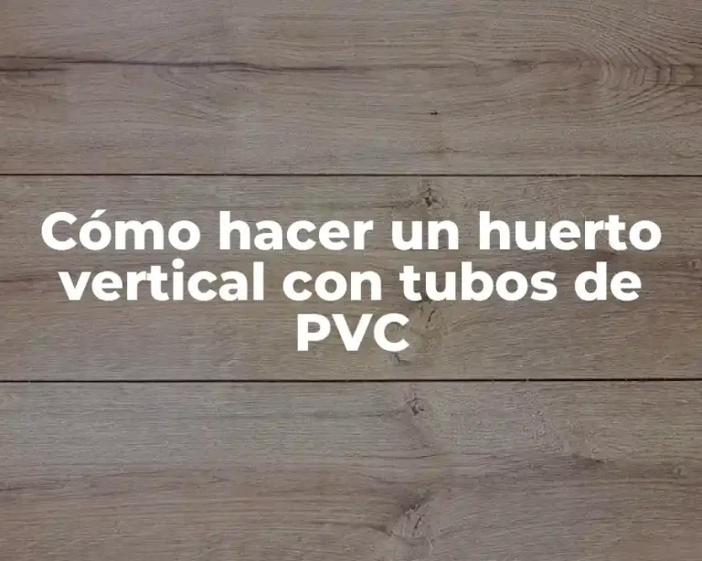 Cómo hacer un huerto vertical con tubos de PVC