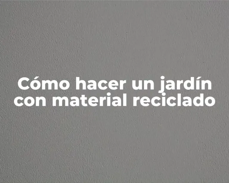 Cómo hacer un jardín con material reciclado