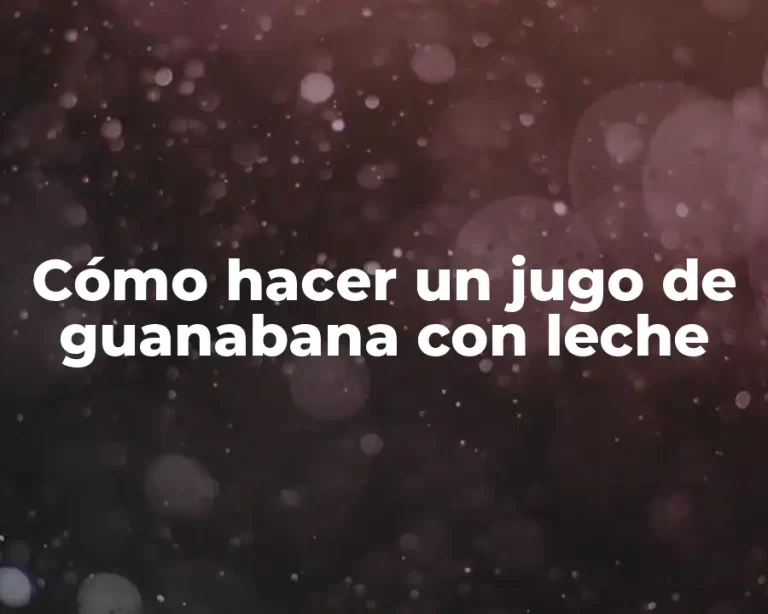 Cómo hacer un jugo de guanabana con leche