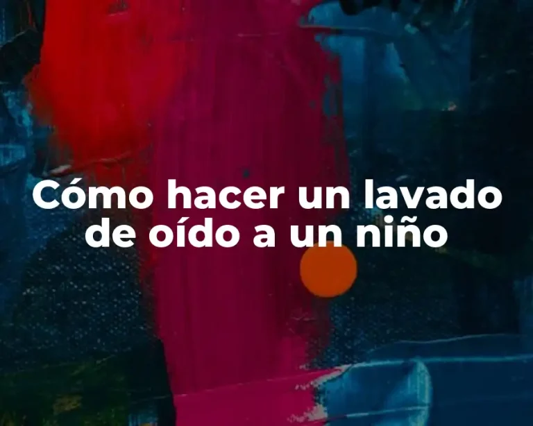 Cómo hacer un lavado de oído a un niño