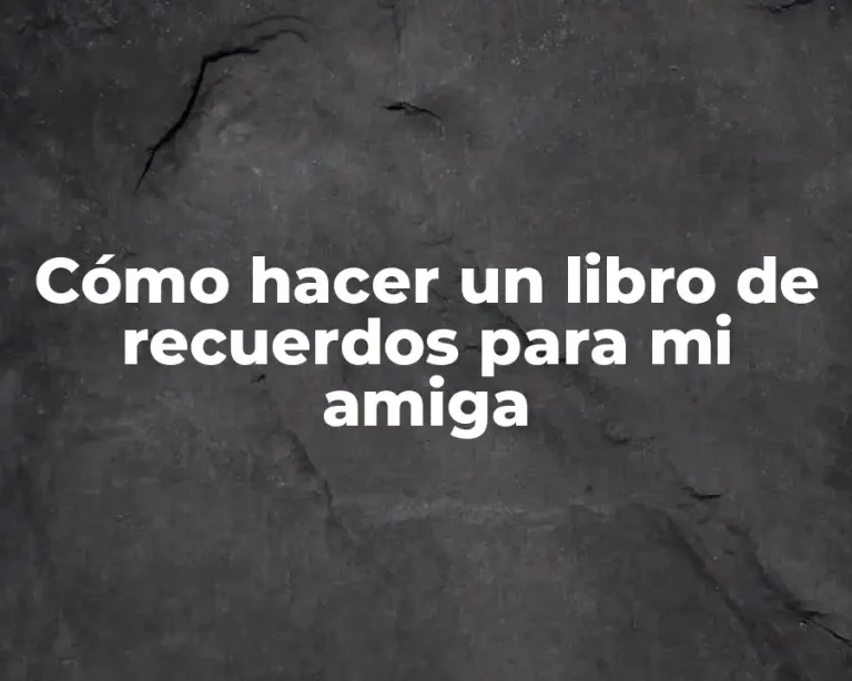 Cómo hacer un libro de recuerdos para mi amiga