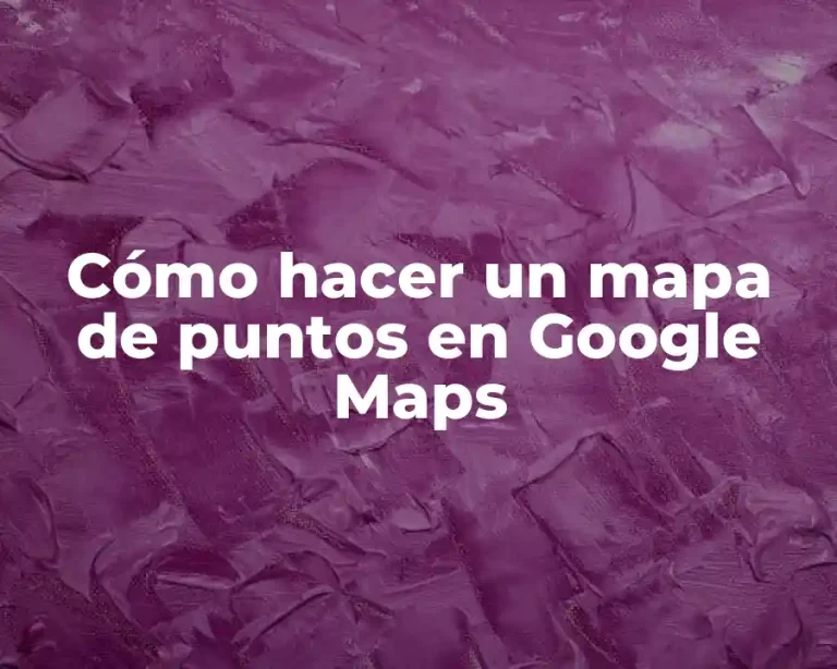 Cómo hacer un mapa de puntos en Google Maps