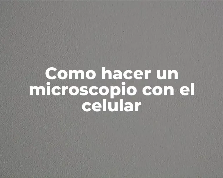 Como hacer un microscopio con el celular