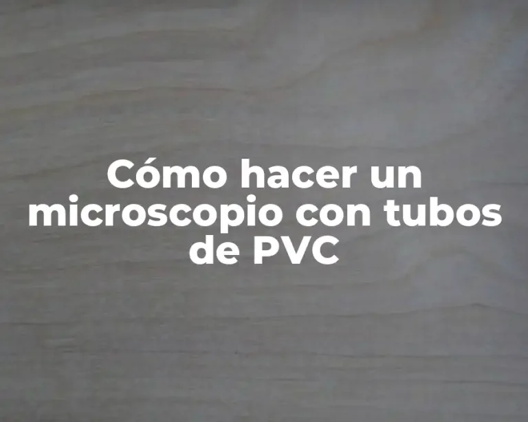 Cómo hacer un microscopio con tubos de PVC