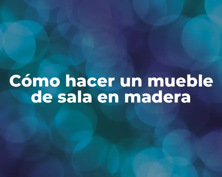 Cómo hacer un mueble de sala en madera