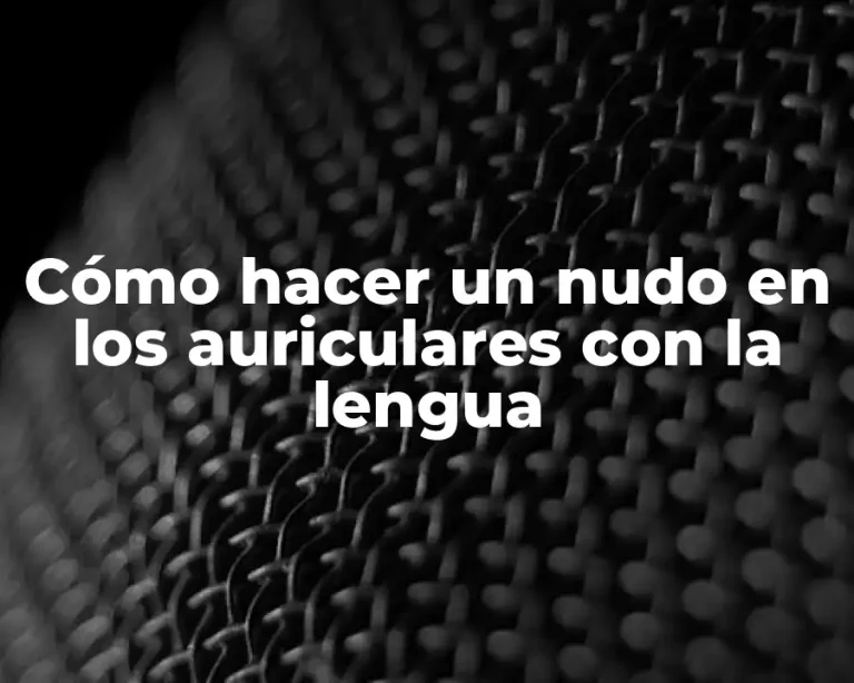 Cómo hacer un nudo en los auriculares con la lengua