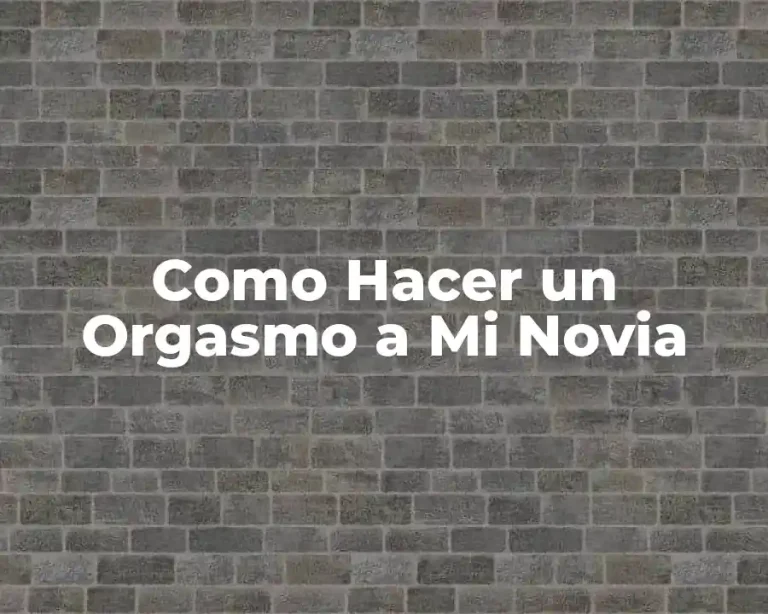 Como Hacer un Orgasmo a Mi Novia